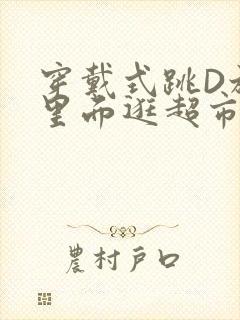 穿戴式跳D放在里面逛超市作文