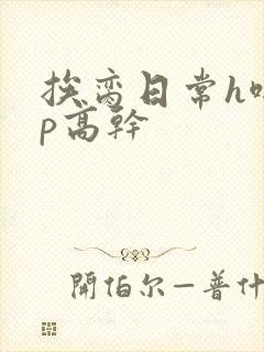 挨脔日常h啪np高干