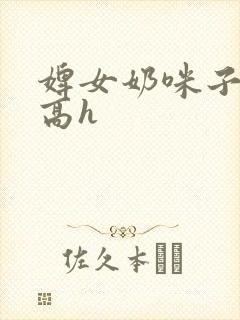 婢女奶咪子真大高h