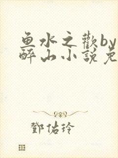 鱼水之欢by狄醉山小说免费阅读