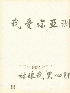 我爱你亚洲妹