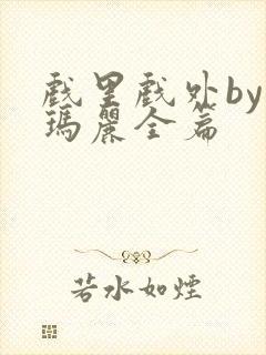 戏里戏外by苏玛丽全篇