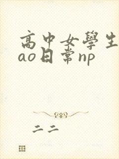 高中女学生挨cao日常np