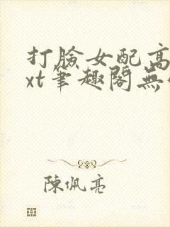 打脸女配高攀txt笔趣阁无弹窗