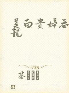 美白贵妇吞吃巨龙