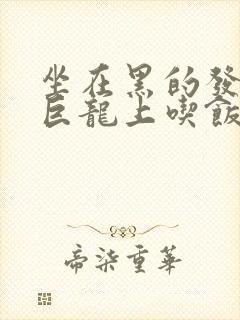 坐在黑的发紫的巨龙上吃饭