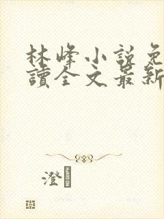 林峰小说免费阅读全文最新章节