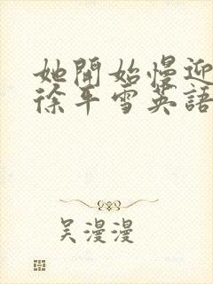 她开始慢迎迎合徐平雪英语