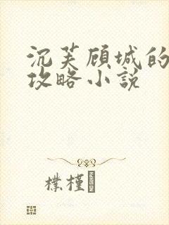 沉芙顾城的优质攻略小说