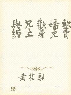 与兄欢娇软嫡女缠上身免费阅读