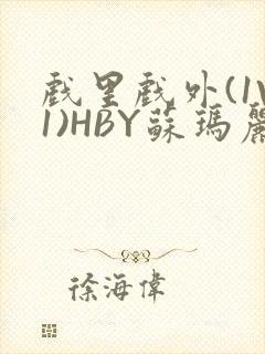 戏里戏外(1V1)HBY苏玛丽全文免费阅读