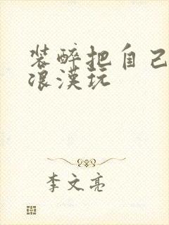 装醉把自己给流浪汉玩