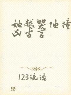 她越哭他撞得越凶古言