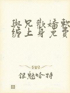 与兄欢娇软嫡女缠上身免费阅读