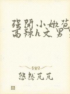 强开小嫩苞h文高辣h文男男