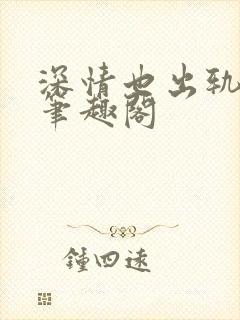 深情也出轨by笔趣阁