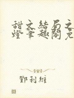 甜文结局之后青灯笔趣阁免费阅读