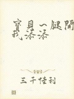 宝贝～腿开大点我添添