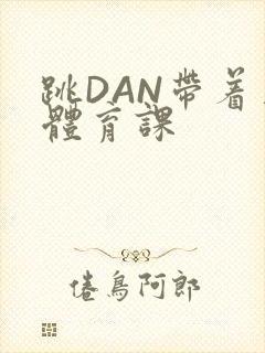 跳DAN带着上体育课