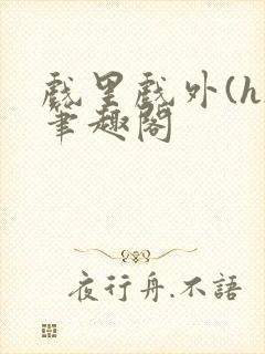 戏里戏外(h)笔趣阁