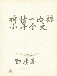 畸情~内裤奇缘小丹全文