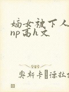 嫡女被下人凌虐np高h文