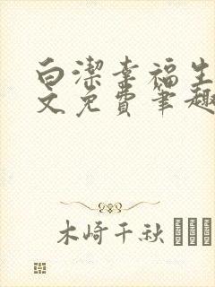 白洁幸福生活全文免费笔趣阁阅读