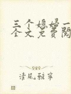 三个媳妇一锅烩全文免费阅读