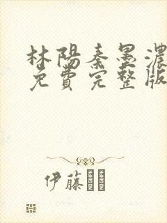 林阳秦墨浓小说免费完整版