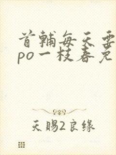 首辅每天要不够po一枝春免费阅读