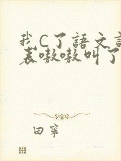 我C了语文课代表嗷嗷叫了一节课