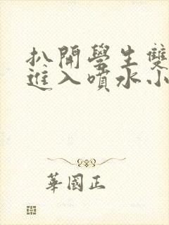 扒开学生双腿猛进入喷水小说