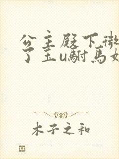 公主殿下微臣馋了玉u驸马姓傅