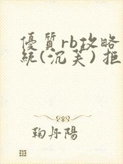 优质rb攻略系统(沉芙) 拒绝改写