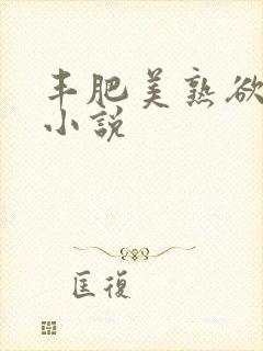 丰肥美熟欲妇乱小说