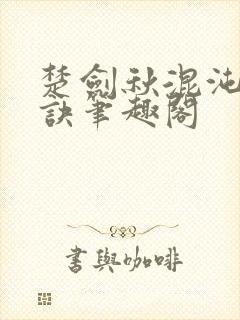 楚剑秋混沌天帝诀笔趣阁