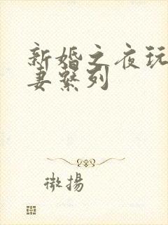 新婚之夜玩弄人妻系列
