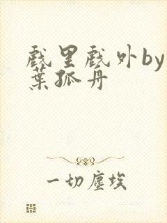 戏里戏外by一叶孤舟