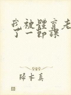 我被体育老师c了一节课