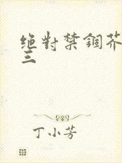 绝对禁锢芥末三三