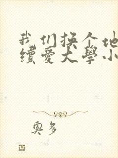我们换个地方继续爱大学小说