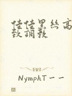 佳佳黑丝高跟极致调教