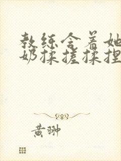 教练含着她的乳奶揉搓揉捏电影