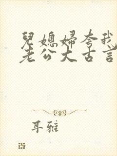 儿媳妇夸我比她老公大古言