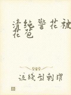 清纯警花被迫开花苞