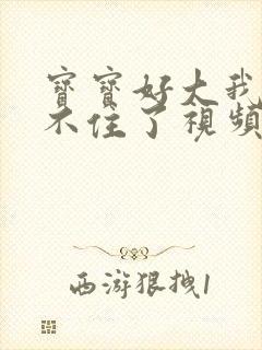 宝宝好大我都握不住了视频