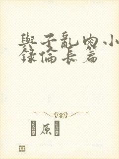 与子乱肉小说目录伦长篇