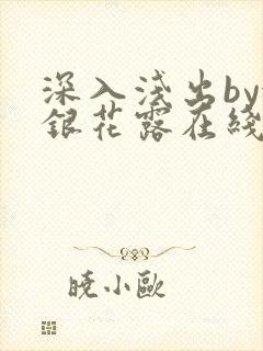 深入浅出by金银花露在线全文免费阅读