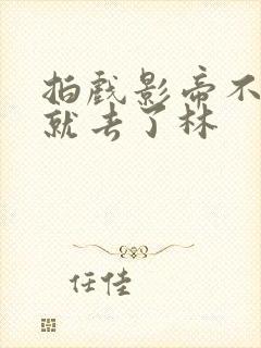 拍戏影帝不小心就去了林