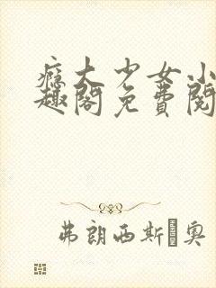 瘾大少女小说笔趣阁免费阅读